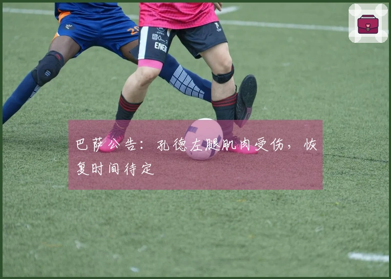 巴萨公告：孔德左腿肌肉受伤，恢复时间待定