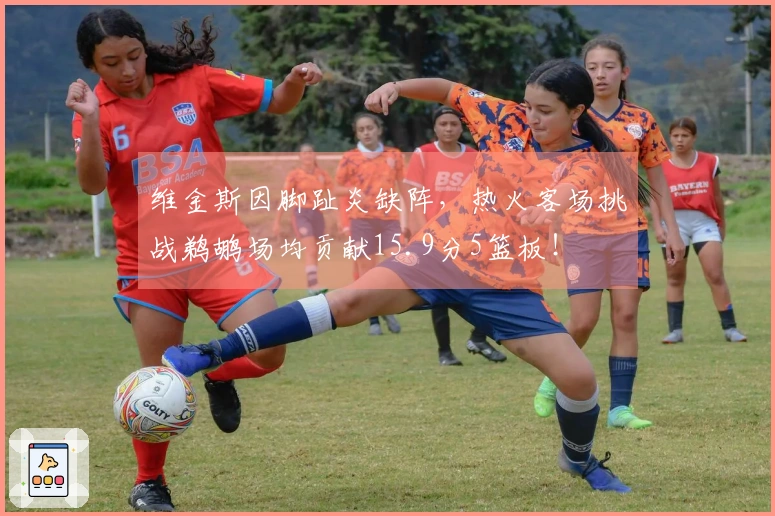 维金斯因脚趾炎缺阵，热火客场挑战鹈鹕场均贡献15.9分5篮板！