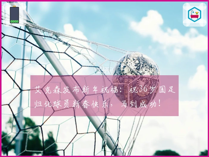 艾克森发布新年祝福：祝36岁国足归化球员新春快乐，马到成功！