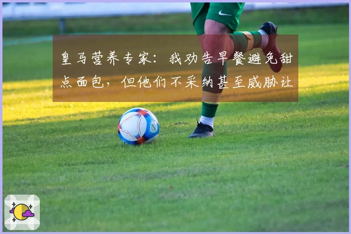 皇马营养专家：我劝告早餐避免甜点面包，但他们不采纳甚至威胁让我离开