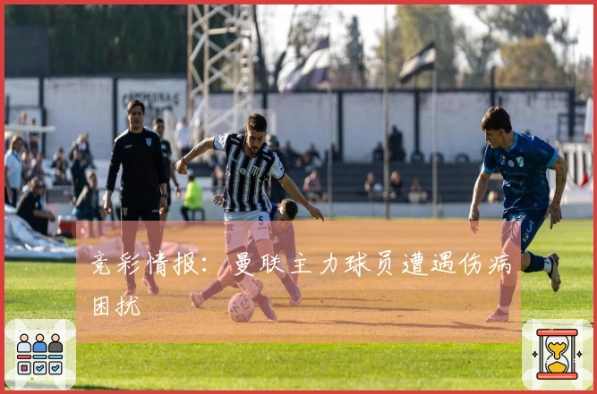 竞彩情报：曼联主力球员遭遇伤病困扰