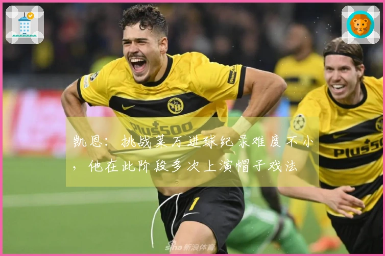 凯恩：挑战莱万进球纪录难度不小，他在此阶段多次上演帽子戏法