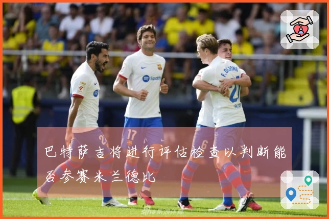 巴特萨吉将进行评估检查以判断能否参赛米兰德比