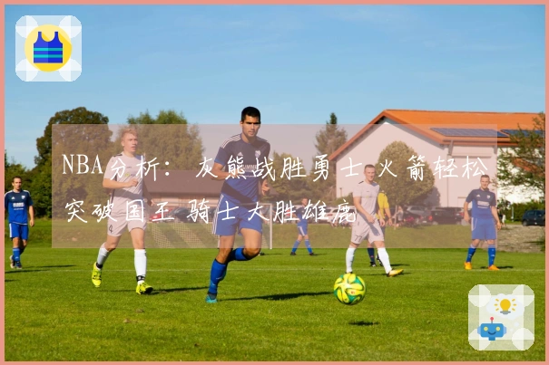 NBA分析：灰熊战胜勇士 火箭轻松突破国王 骑士大胜雄鹿
