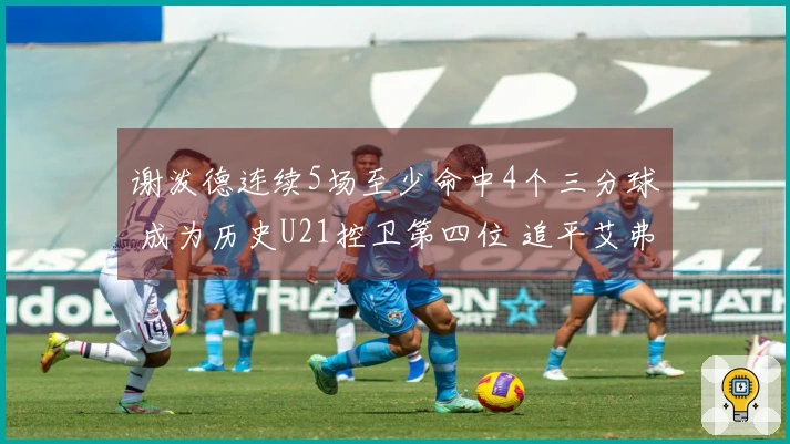 谢泼德连续5场至少命中4个三分球 成为历史U21控卫第四位 追平艾弗森等传奇