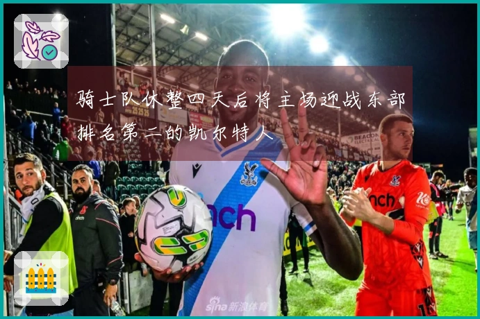 骑士队休整四天后将主场迎战东部排名第二的凯尔特人