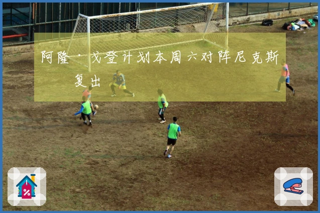 阿隆·戈登计划本周六对阵尼克斯时复出
